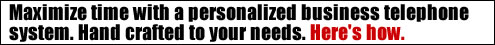 Maximize time with a personalized business telephone sytem. Hand crafted to your needs. Here's how.